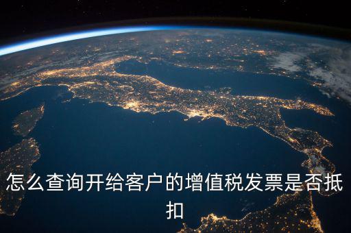 怎么查詢開給客戶的增值稅發票是否抵扣