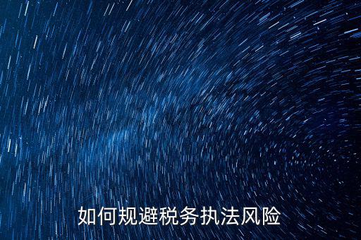 如何規避稅務執法風險