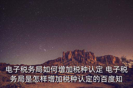 電子國稅如何增加稅種，怎么在四川電子稅務局增加稅種