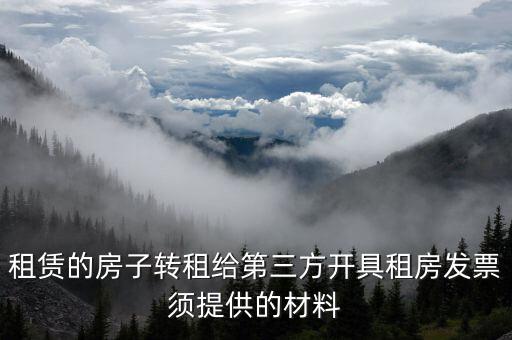 個人轉租房屋如何開票，租賃的房子轉租給第三方開具租房發票須提供的材料