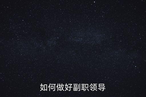 如何做好國稅副職領導，如何做好副職領導