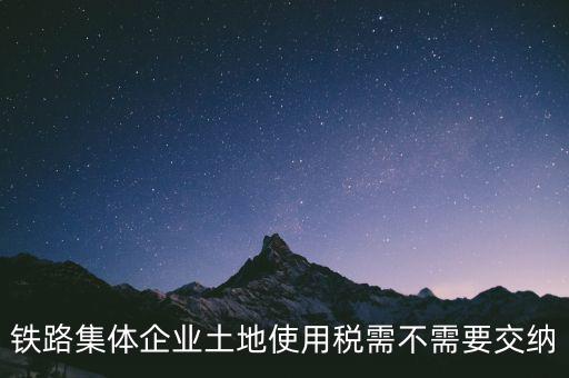 鐵路集體企業土地使用稅需不需要交納