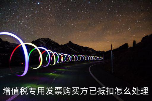 增值稅專用發票購買方已抵扣怎么處理