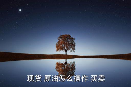  現貨 原油怎么操作 買賣