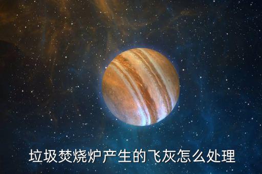  垃圾焚燒爐產生的飛灰怎么處理