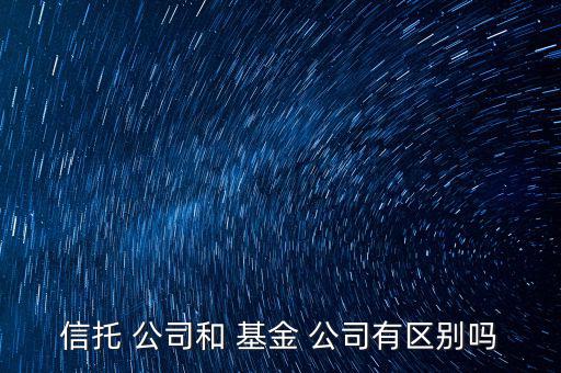 信托 公司和 基金 公司有區別嗎