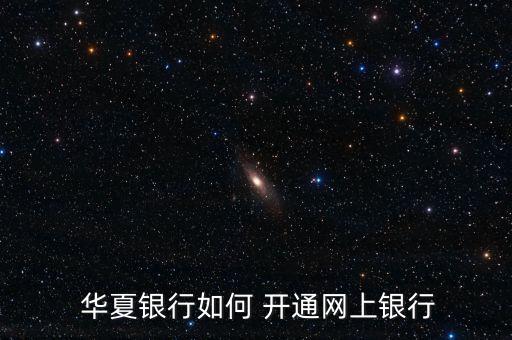  華夏銀行如何 開通網上銀行