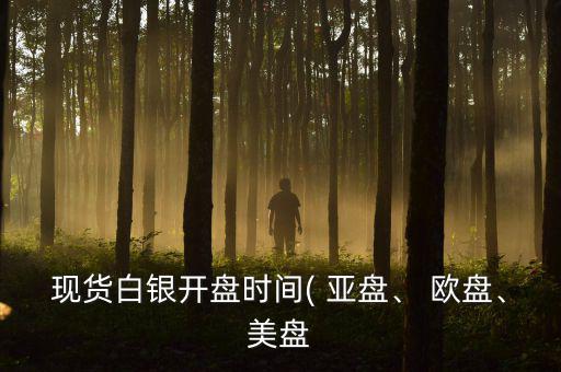 現貨白銀開盤時間( 亞盤、 歐盤、美盤