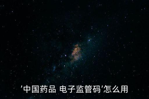 ’中國藥品 電子監管碼’怎么用