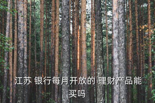  江蘇 銀行每月開放的 理財產品能買嗎