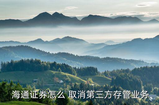  海通證券怎么 取消第三方存管業務