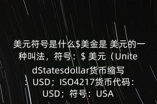  美元符號(hào)是什么$美金是 美元的一種叫法，符號(hào)：$ 美元（UnitedStatesdollar貨幣縮寫(xiě)：USD；ISO4217貨幣代碼：USD；符號(hào)：USA