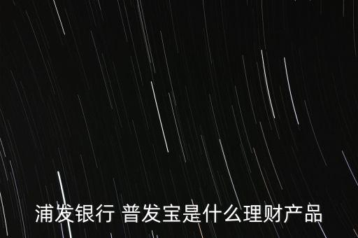 浦發銀行 普發寶是什么理財產品