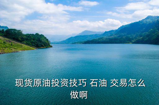  現貨原油投資技巧 石油 交易怎么做啊
