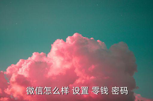  微信怎么樣 設置 零錢 密碼