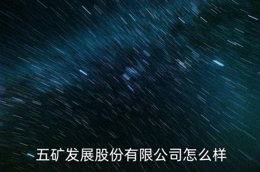 五礦怎么樣,五礦發展有限公司在滬證交所上市