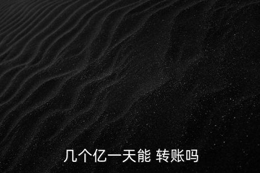  幾個億一天能 轉賬嗎