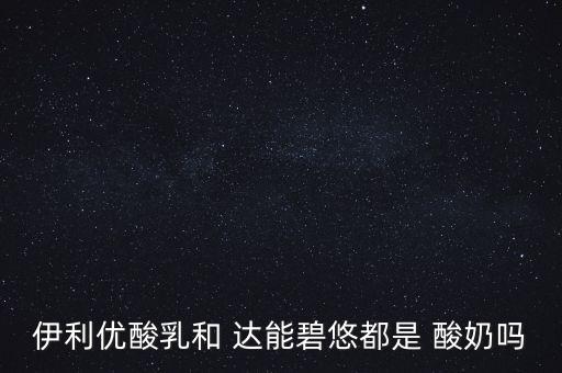 伊利優酸乳和 達能碧悠都是 酸奶嗎