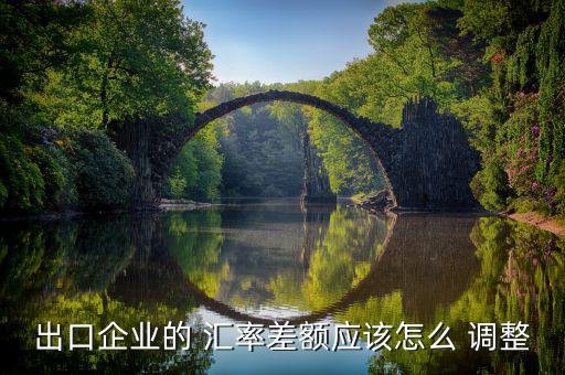 出口企業(yè)的 匯率差額應該怎么 調(diào)整