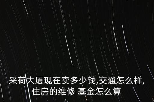 采荷大廈現在賣多少錢,交通怎么樣,住房的維修 基金怎么算