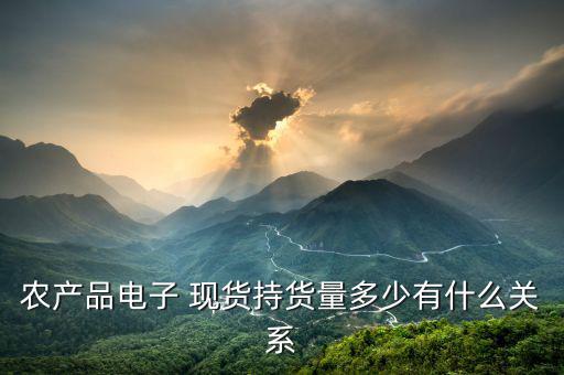 大宗商品現貨最大持倉量怎么看,什么是農產品電子現貨交易?