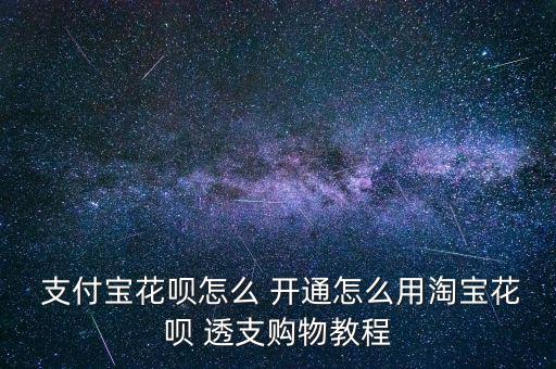  支付寶花唄怎么 開通怎么用淘寶花唄 透支購(gòu)物教程