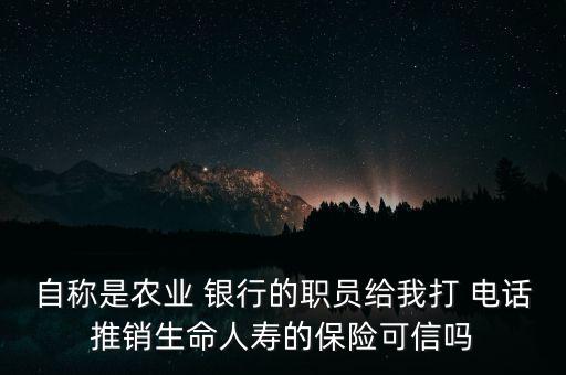 自稱是農業 銀行的職員給我打 電話推銷生命人壽的保險可信嗎
