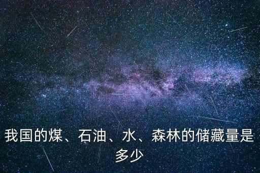 我國的煤、石油、水、森林的儲藏量是多少