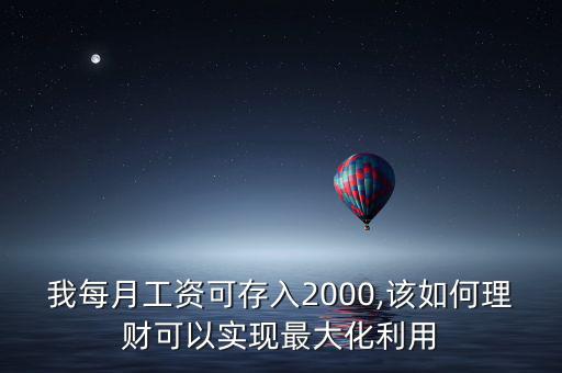 我每月工資可存入2000,該如何理財可以實現最大化利用