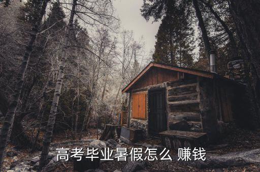  高考畢業暑假怎么 賺錢