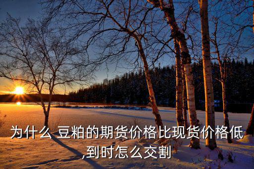 為什么 豆粕的期貨價格比現貨價格低,到時怎么交割