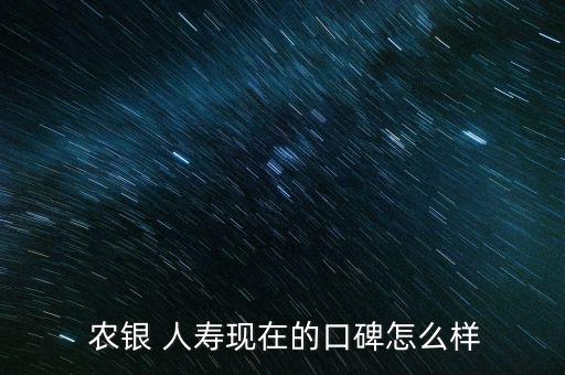  農銀 人壽現在的口碑怎么樣