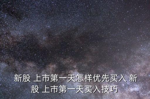  新股 上市第一天怎樣優先買入 新股 上市第一天買入技巧