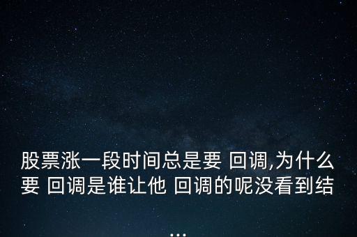 股票漲一段時間總是要 回調,為什么要 回調是誰讓他 回調的呢沒看到結...