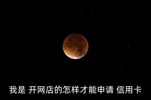 開網店的怎么辦信用卡,想要申請信用卡?可以這么辦
