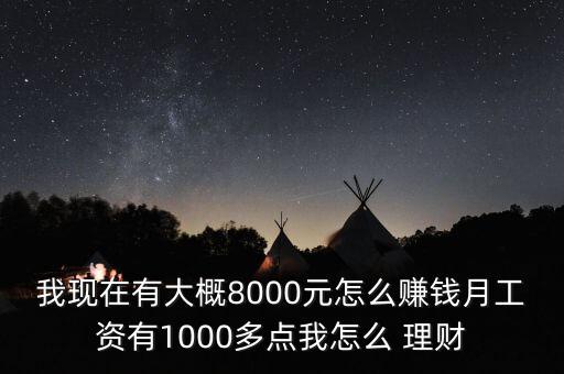 我現在有大概8000元怎么賺錢月工資有1000多點我怎么 理財