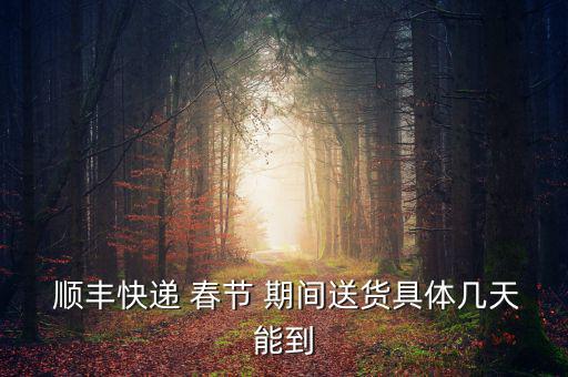  順豐快遞 春節 期間送貨具體幾天能到