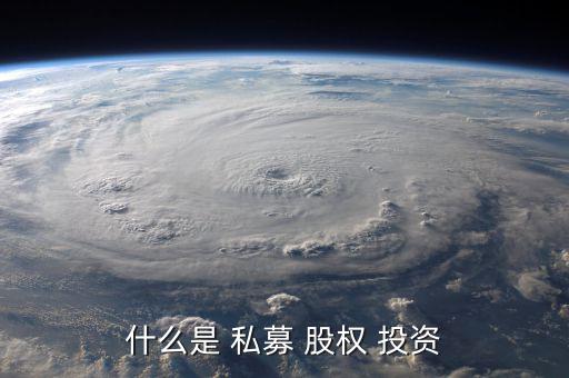 私募股權投資怎么樣,私募股權投資方向是買企業股權而非股市