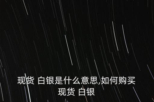  現貨 白銀是什么意思,如何購買 現貨 白銀