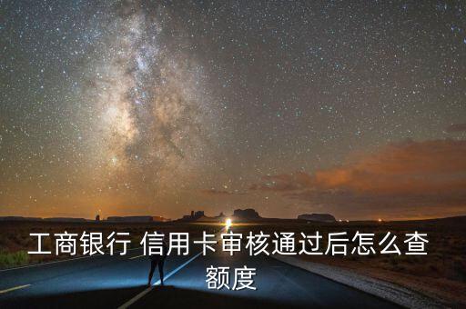 工行信用卡怎么看額度,信用卡額度可在有效期內循環使用