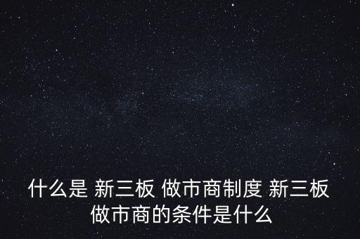 新三板怎么做市,新三板做市a經銷商須滿足以下條件