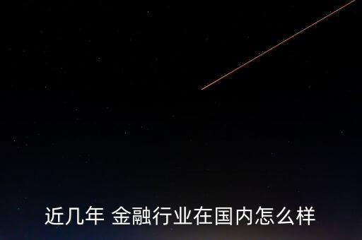 近幾年 金融行業在國內怎么樣