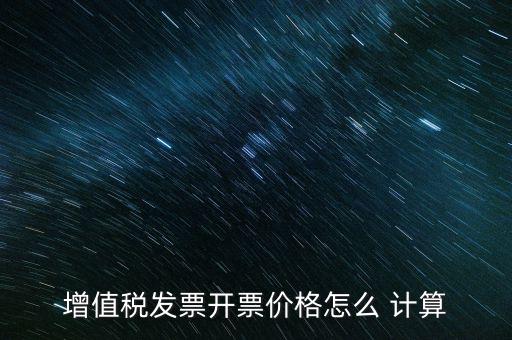 增值稅發票開票價格怎么 計算