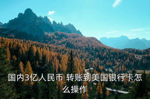 國內3億人民幣 轉賬到美國銀行卡怎么操作