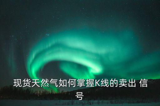  現貨天然氣如何掌握K線的賣出 信號