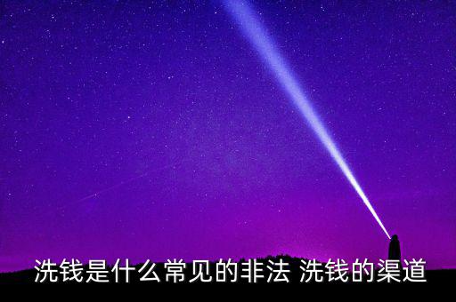  洗錢(qián)是什么常見(jiàn)的非法 洗錢(qián)的渠道