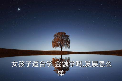 女孩子適合學 金融學嗎,發展怎么樣