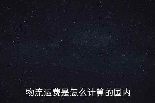  物流運費是怎么計算的國內