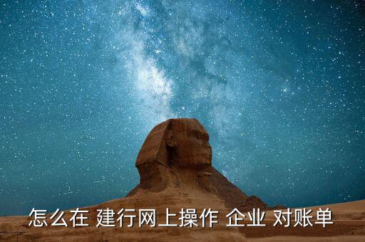 建行企業網銀怎么對賬,中國建設銀行企業在線對賬步驟如下