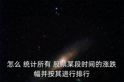 怎么 統計所有 股票某段時間的漲跌幅并按其進行排行